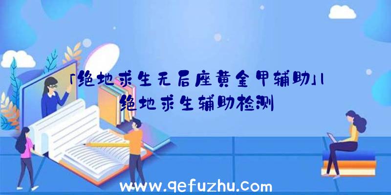 「绝地求生无后座黄金甲辅助」|绝地求生辅助检测